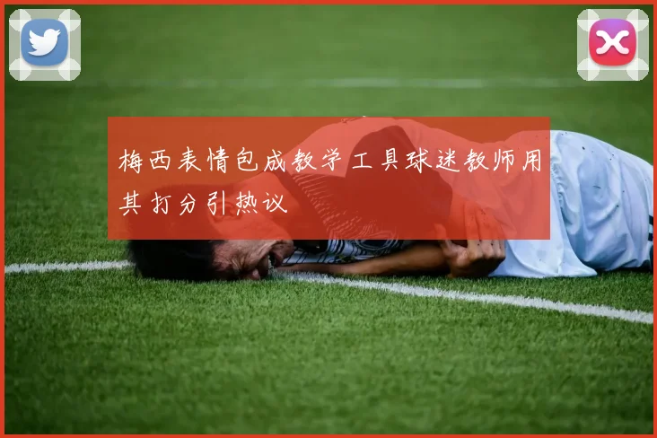 梅西表情包成教学工具球迷教师用其打分引热议