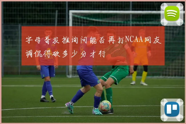 字母哥发推询问能否再打NCAA网友调侃得砍多少分才行