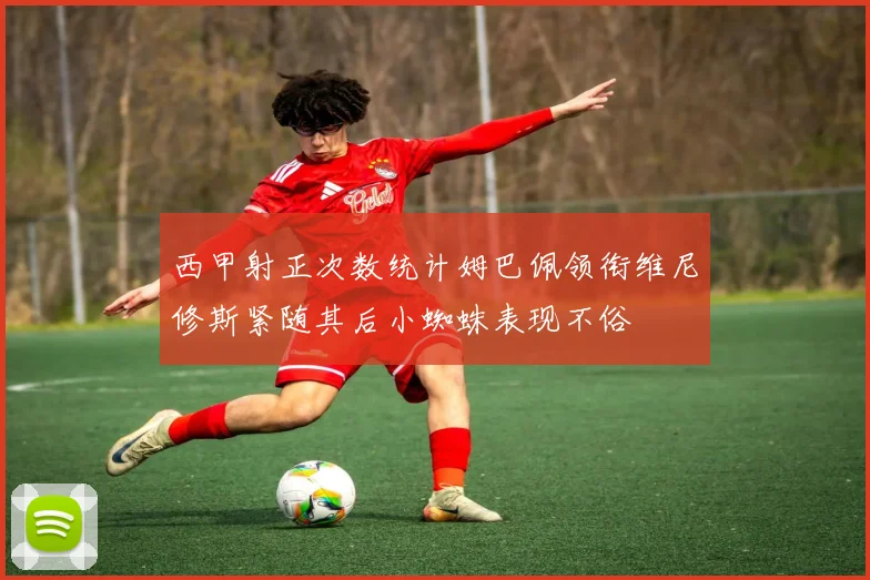 西甲射正次数统计姆巴佩领衔维尼修斯紧随其后小蜘蛛表现不俗