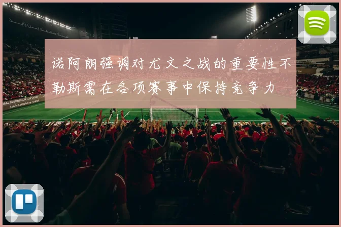 诺阿朗强调对尤文之战的重要性不勒斯需在各项赛事中保持竞争力