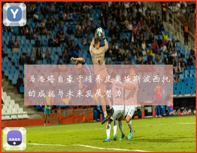 马洛塔自豪于培养皮奥埃斯波西托的成就与未来发展潜力