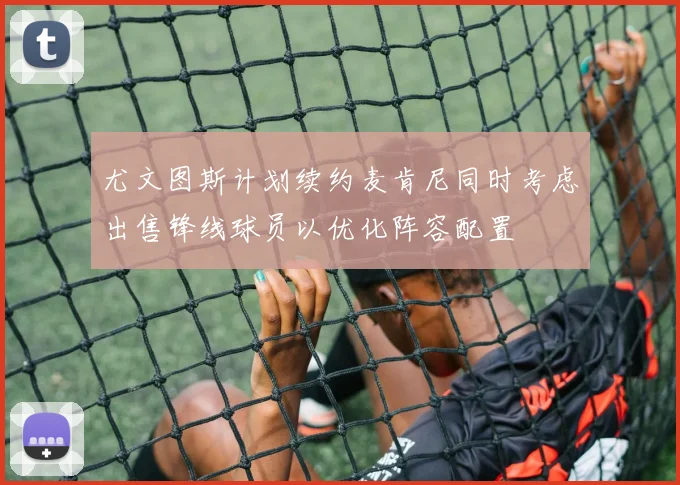 尤文图斯计划续约麦肯尼同时考虑出售锋线球员以优化阵容配置