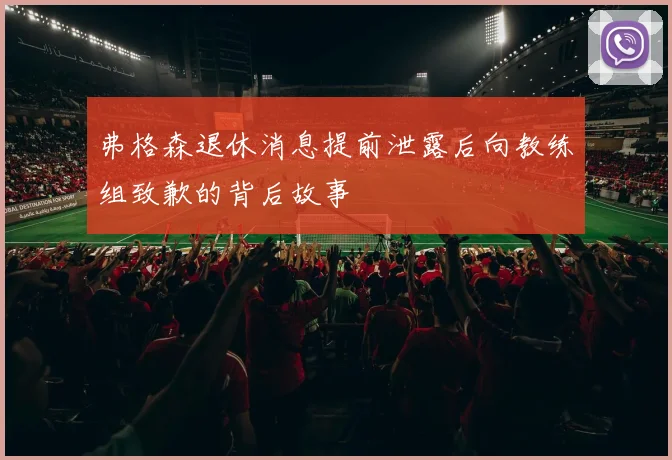 弗格森退休消息提前泄露后向教练组致歉的背后故事