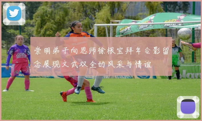 崇明弟子向恩师徐根宝拜年合影留念展现文武双全的风采与情谊