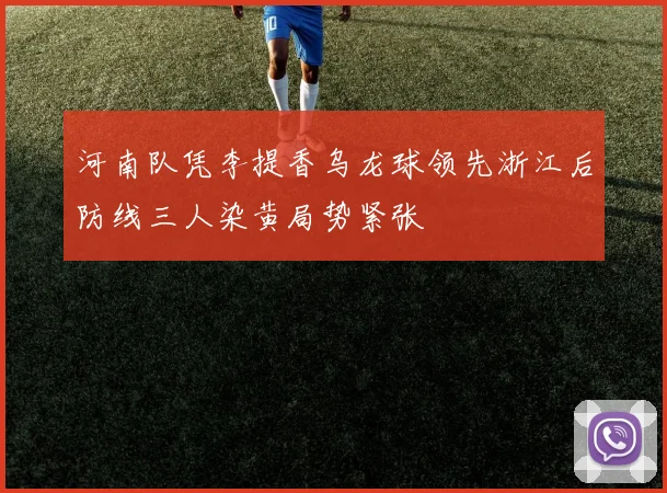 河南队凭李提香乌龙球领先浙江后防线三人染黄局势紧张