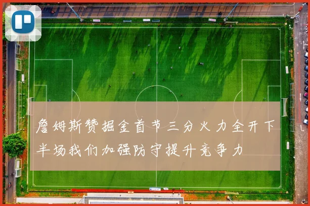 詹姆斯赞掘金首节三分火力全开下半场我们加强防守提升竞争力