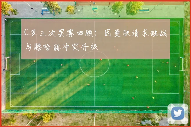 C罗三次罢赛回顾：因曼联请求缺战与滕哈赫冲突升级
