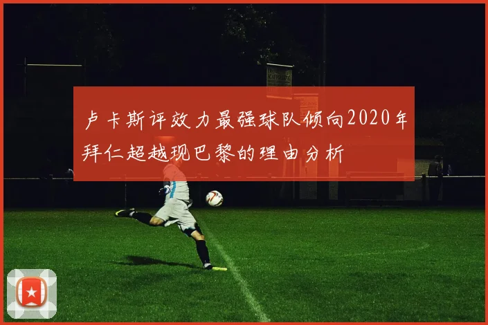 卢卡斯评效力最强球队倾向2020年拜仁超越现巴黎的理由分析