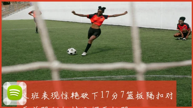 文班表现惊艳砍下17分7篮板隔扣对手并限制切特发挥至极限