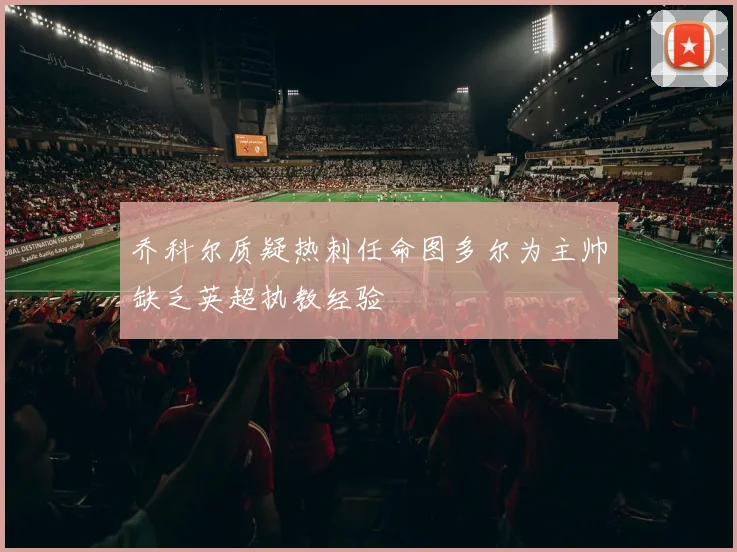 乔科尔质疑热刺任命图多尔为主帅缺乏英超执教经验