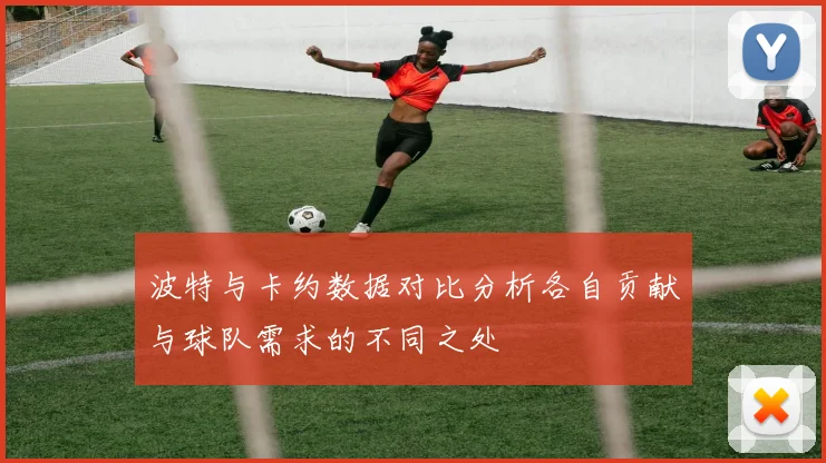 波特与卡约数据对比分析各自贡献与球队需求的不同之处