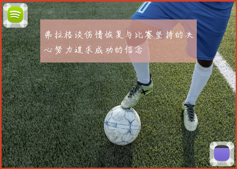 弗拉格谈伤情恢复与比赛坚持的决心努力追求成功的信念