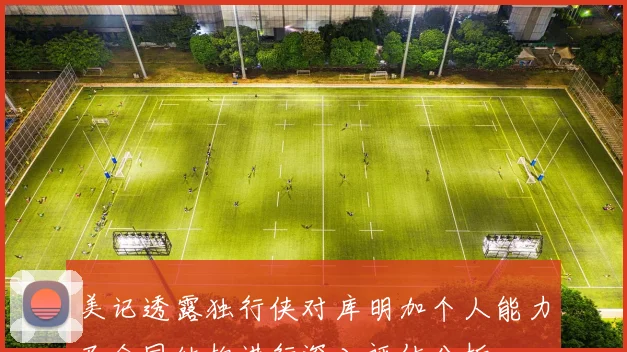 美记透露独行侠对库明加个人能力及合同结构进行深入评估分析