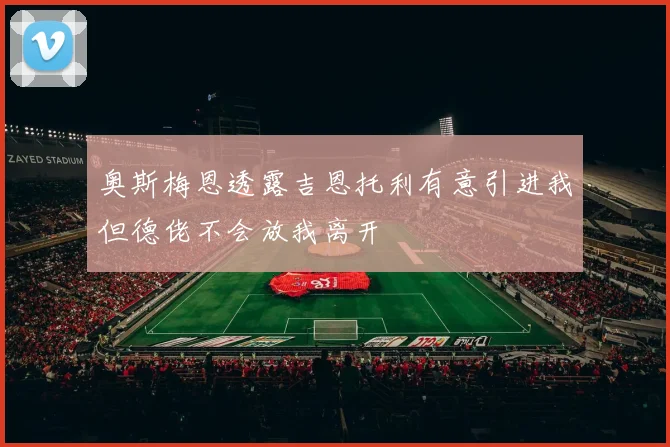 奥斯梅恩透露吉恩托利有意引进我但德佬不会放我离开