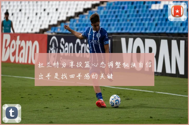 杜兰特分享投篮心态调整秘诀自信出手是找回手感的关键