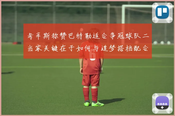 考辛斯称赞巴特勒适合争冠球队二当家关键在于如何与追梦搭档配合