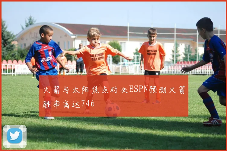 火箭与太阳焦点对决ESPN预测火箭胜率高达746