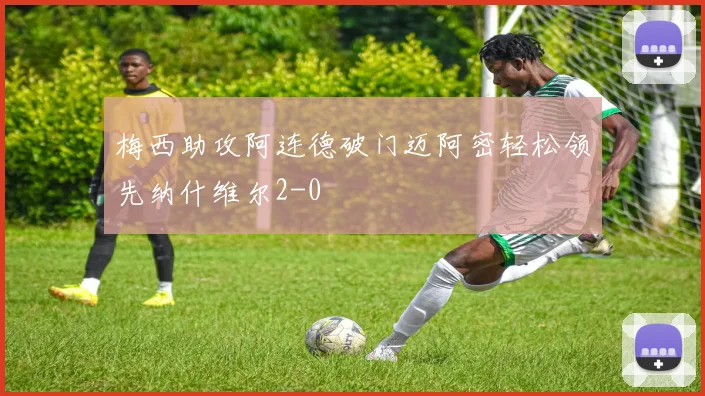 梅西助攻阿连德破门迈阿密轻松领先纳什维尔2-0