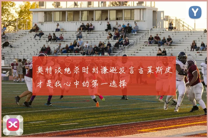 奥特谈绝杀时刻谦逊发言吉莱斯皮才是我心中的第一选择