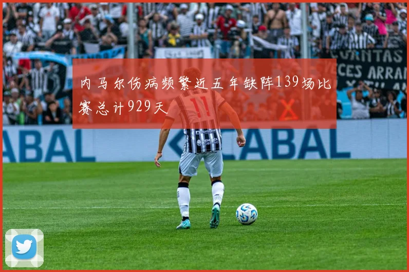 内马尔伤病频繁近五年缺阵139场比赛总计929天