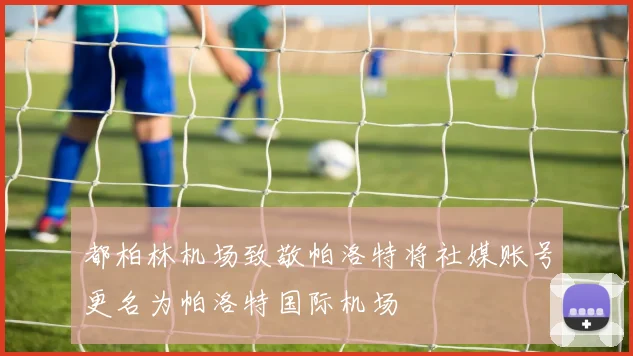 都柏林机场致敬帕洛特将社媒账号更名为帕洛特国际机场