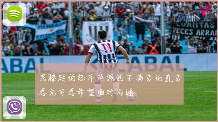 昆滕廷伯怒斥范佩西不满言论直言忍无可忍希望面对沟通