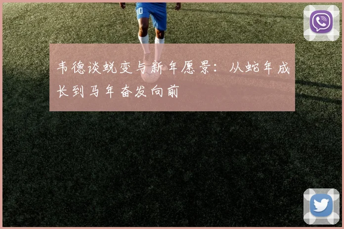 韦德谈蜕变与新年愿景：从蛇年成长到马年奋发向前