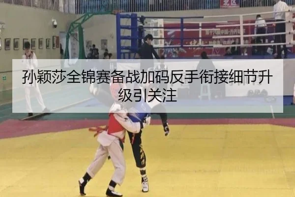 孙颖莎全锦赛备战加码反手衔接细节升级引关注